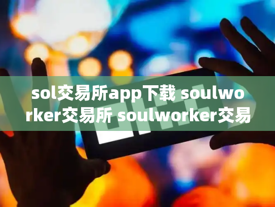 sol交易所app下载 soulworker交易所 soulworker交易群