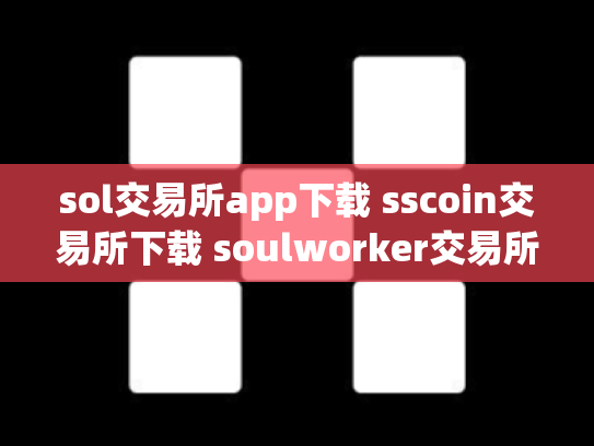 sol交易所app下载 sscoin交易所下载 soulworker交易所