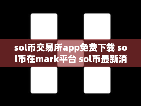 sol币交易所app免费下载 sol币在mark平台 sol币最新消息