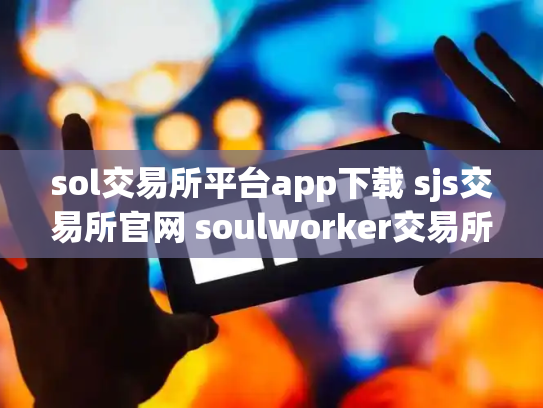 sol交易所平台app下载 sjs交易所官网 soulworker交易所