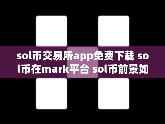 sol币交易所app免费下载 sol币在mark平台 sol币前景如何