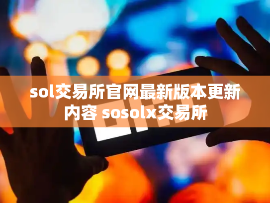 sol交易所官网最新版本更新内容 sosolx交易所