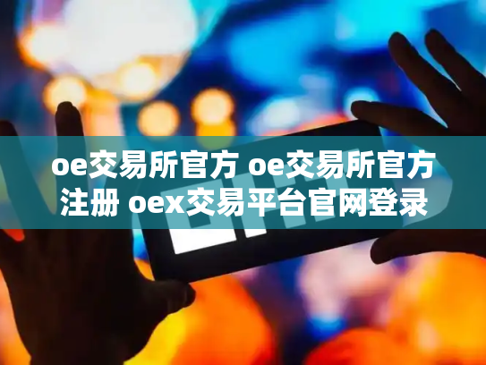 oe交易所官方 oe交易所官方注册 oex交易平台官网登录