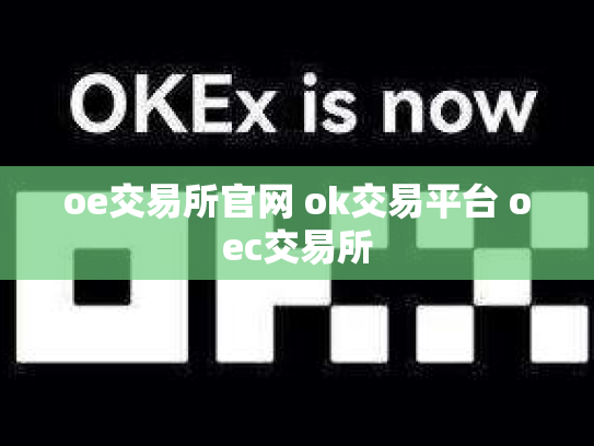 oe交易所官网 ok交易平台 oec交易所