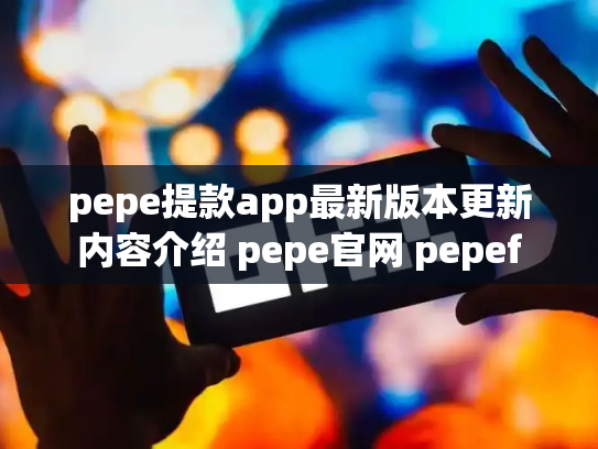 pepe提款app最新版本更新内容介绍 pepe官网 pepef
