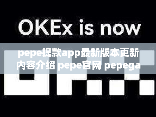pepe提款app最新版本更新内容介绍 pepe官网 pepega