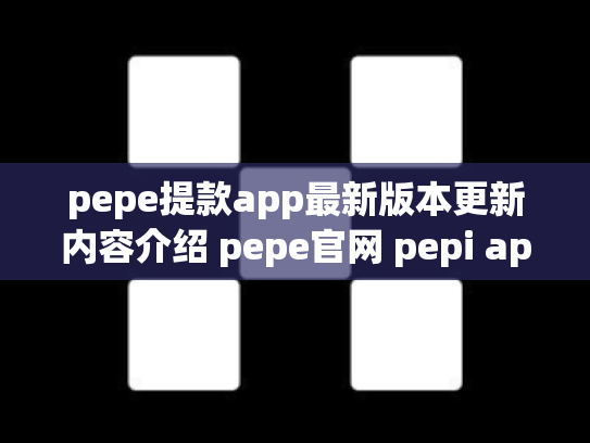 pepe提款app最新版本更新内容介绍 pepe官网 pepi app
