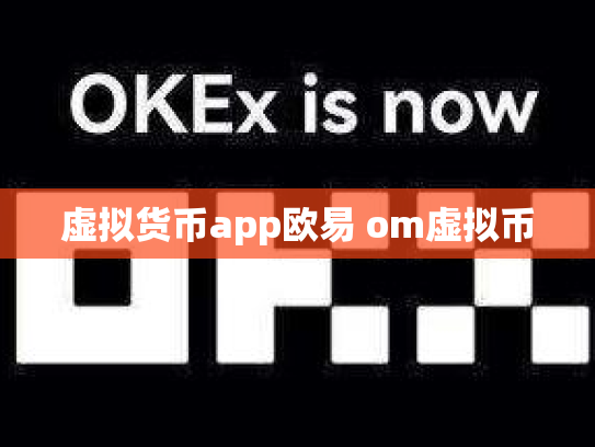 虚拟货币app欧易 om虚拟币