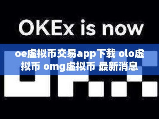 oe虚拟币交易app下载 olo虚拟币 omg虚拟币 最新消息