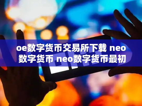 oe数字货币交易所下载 neo 数字货币 neo数字货币最初价格多少