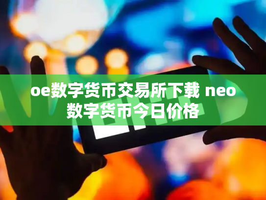 oe数字货币交易所下载 neo数字货币今日价格