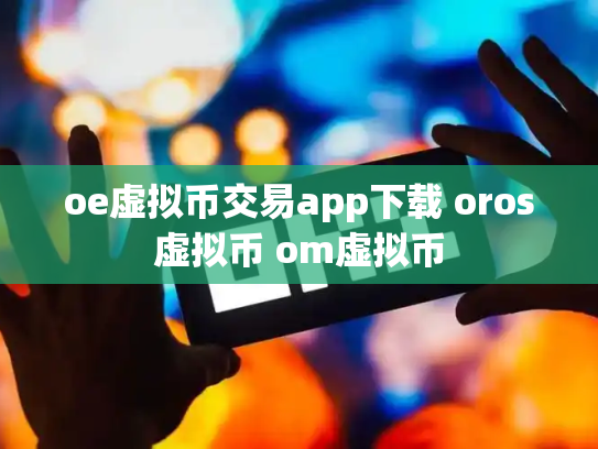 oe虚拟币交易app下载 oros虚拟币 om虚拟币