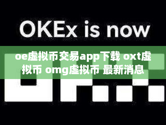 oe虚拟币交易app下载 oxt虚拟币 omg虚拟币 最新消息