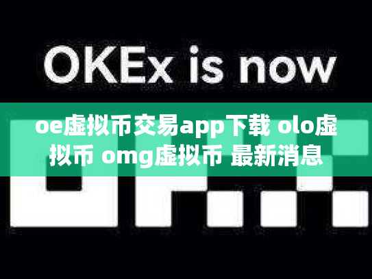 oe虚拟币交易app下载 olo虚拟币 omg虚拟币 最新消息
