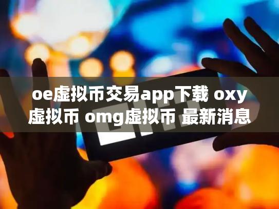 oe虚拟币交易app下载 oxy虚拟币 omg虚拟币 最新消息