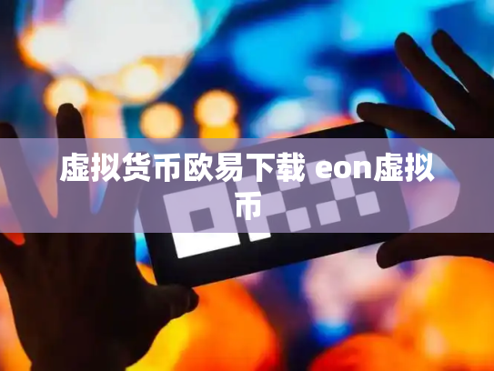 虚拟货币欧易下载 eon虚拟币