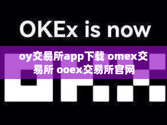oy交易所app下载 omex交易所 ooex交易所官网