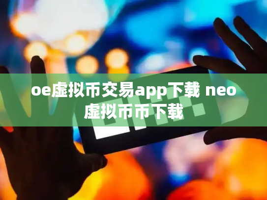 oe虚拟币交易app下载 neo虚拟币币下载