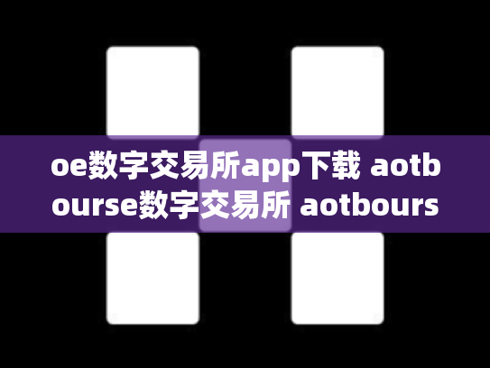 oe数字交易所app下载 aotbourse数字交易所 aotbourse数字货币