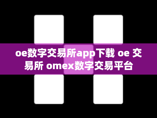 oe数字交易所app下载 oe 交易所 omex数字交易平台