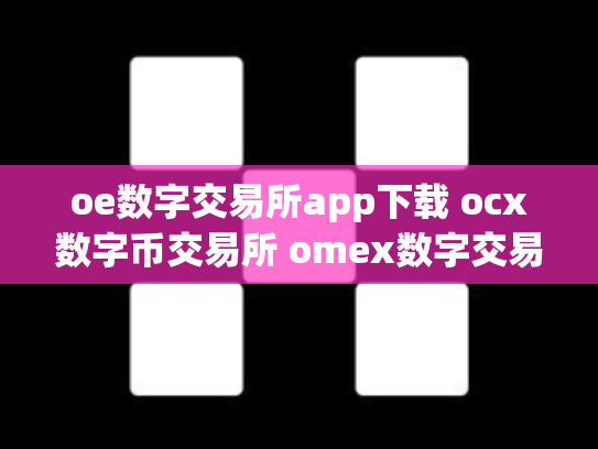 oe数字交易所app下载 ocx数字币交易所 omex数字交易平台