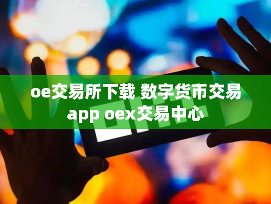 oe交易所下载 数字货币交易app oex交易中心