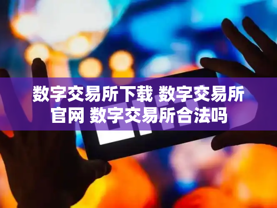 数字交易所下载 数字交易所官网 数字交易所合法吗