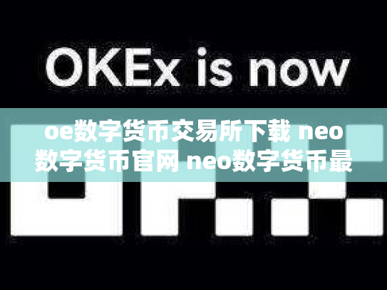 oe数字货币交易所下载 neo数字货币官网 neo数字货币最初价格