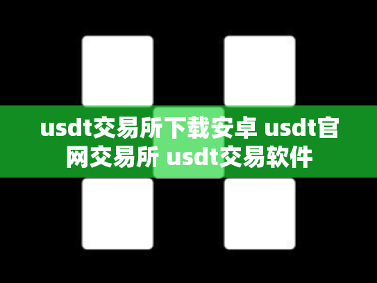 usdt交易所下载安卓 usdt官网交易所 usdt交易软件