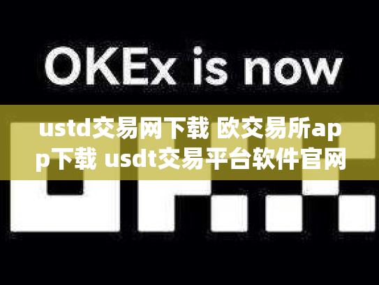 ustd交易网下载 欧交易所app下载 usdt交易平台软件官网app