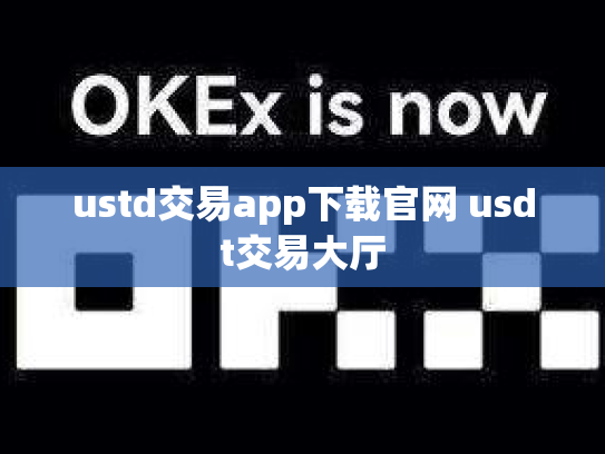 ustd交易app下载官网 usdt交易大厅