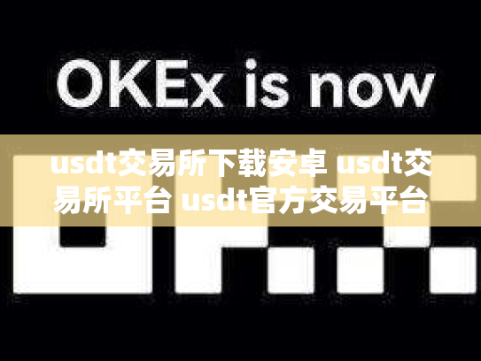 usdt交易所下载安卓 usdt交易所平台 usdt官方交易平台