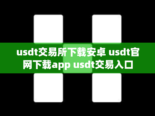 usdt交易所下载安卓 usdt官网下载app usdt交易入口