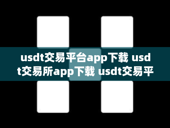 usdt交易平台app下载 usdt交易所app下载 usdt交易平台软件