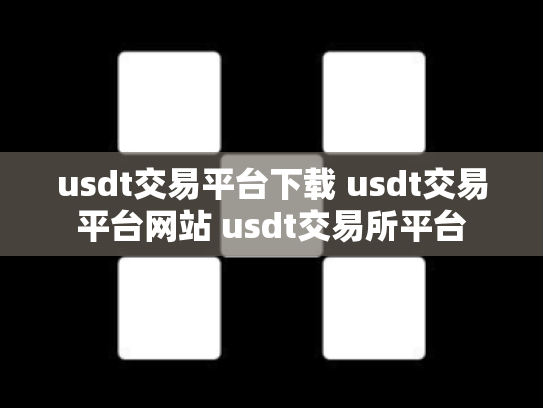 usdt交易平台下载 usdt交易平台网站 usdt交易所平台