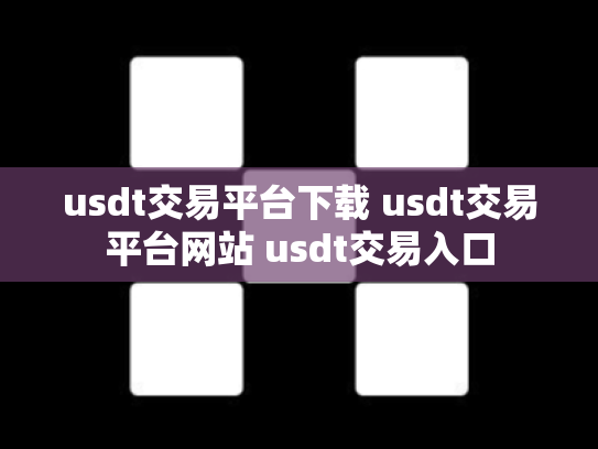 usdt交易平台下载 usdt交易平台网站 usdt交易入口