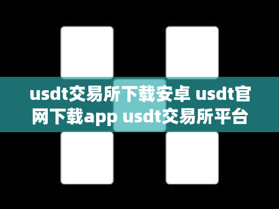 usdt交易所下载安卓 usdt官网下载app usdt交易所平台