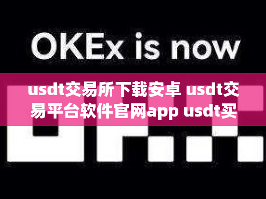 usdt交易所下载安卓 usdt交易平台软件官网app usdt买卖平台