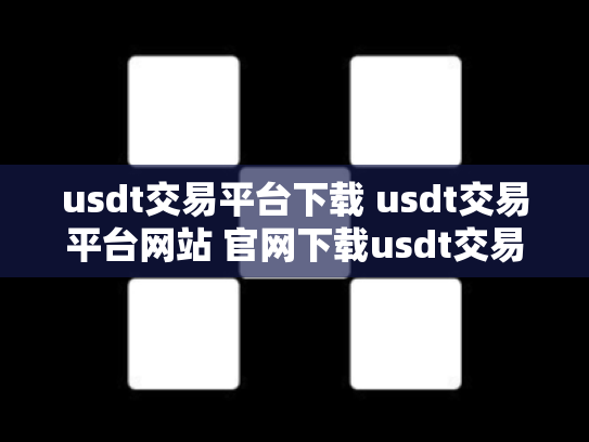 usdt交易平台下载 usdt交易平台网站 官网下载usdt交易平台