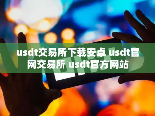 usdt交易所下载安卓 usdt官网交易所 usdt官方网站