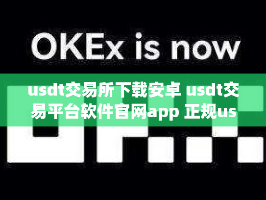 usdt交易所下载安卓 usdt交易平台软件官网app 正规usdt交易平