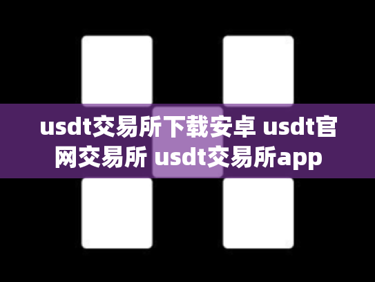 usdt交易所下载安卓 usdt官网交易所 usdt交易所app