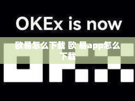 欧易怎么下载 欧 易app怎么下载