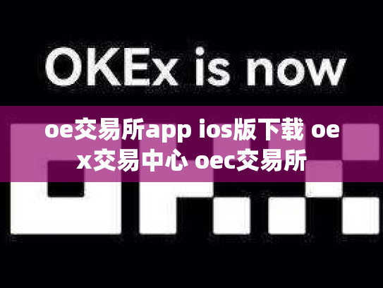 oe交易所app ios版下载 oex交易中心 oec交易所