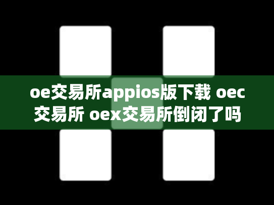 oe交易所appios版下载 oec交易所 oex交易所倒闭了吗