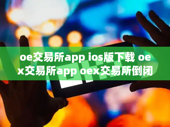 oe交易所app ios版下载 oex交易所app oex交易所倒闭了吗