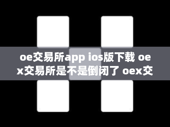 oe交易所app ios版下载 oex交易所是不是倒闭了 oex交易中心