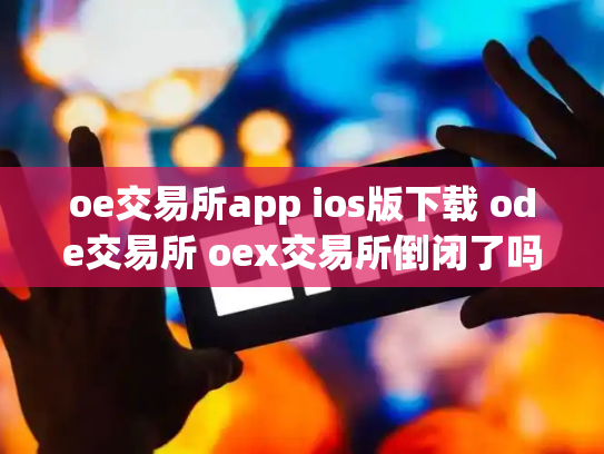 oe交易所app ios版下载 ode交易所 oex交易所倒闭了吗