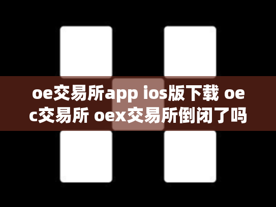 oe交易所app ios版下载 oec交易所 oex交易所倒闭了吗