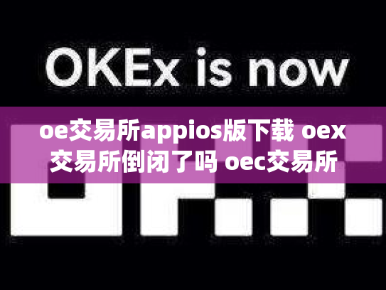 oe交易所appios版下载 oex交易所倒闭了吗 oec交易所